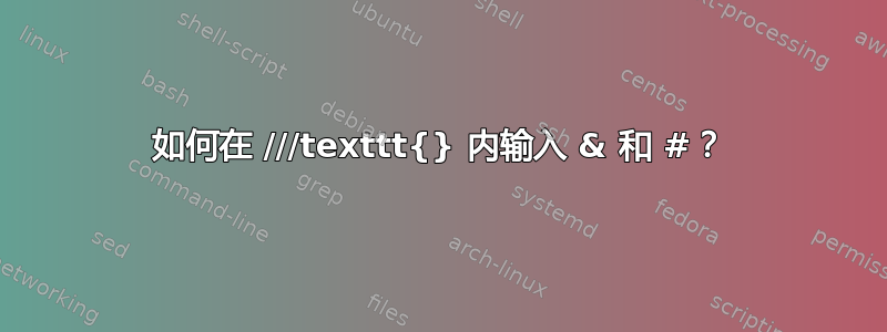 如何在 ///texttt{} 内输入 & 和 #？