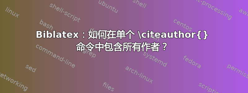 Biblatex：如何在单个 \citeauthor{} 命令中包含所有作者？