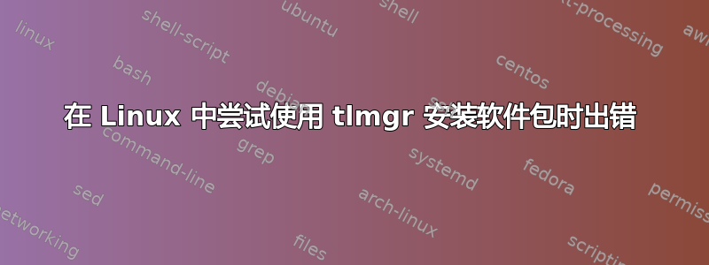 在 Linux 中尝试使用 tlmgr 安装软件包时出错