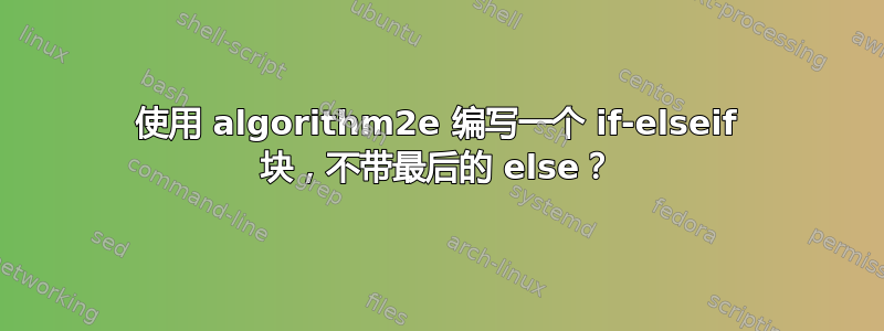 使用 algorithm2e 编写一个 if-elseif 块，不带最后的 else？