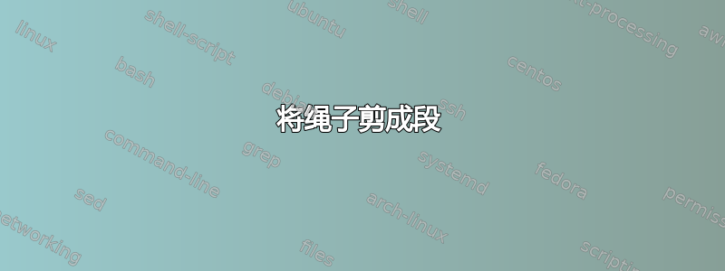 将绳子剪成段