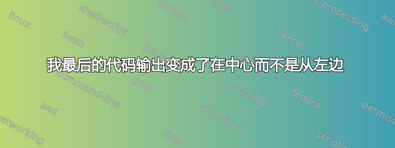 我最后的代码输出变成了在中心而不是从左边