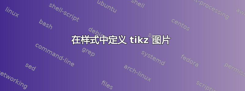 在样式中定义 tikz 图片