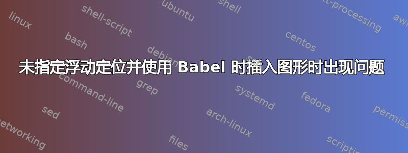 未指定浮动定位并使用 Babel 时插入图形时出现问题