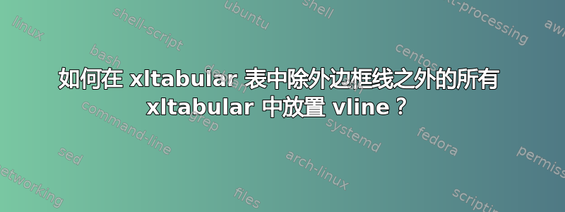 如何在 xltabular 表中除外边框线之外的所有 xltabular 中放置 vline？