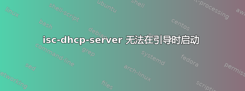 isc-dhcp-server 无法在引导时启动