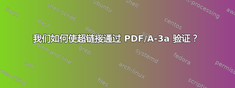 我们如何使超链接通过 PDF/A-3a 验证？