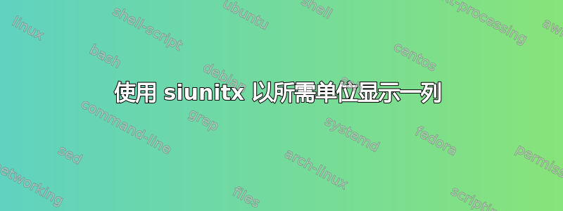 使用 siunitx 以所需单位显示一列