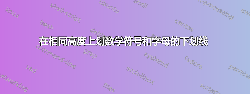 在相同高度上划数学符号和字母的下划线