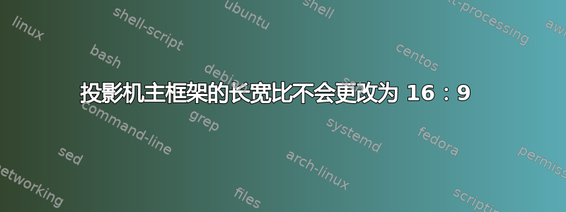 投影机主框架的长宽比不会更改为 16：9 