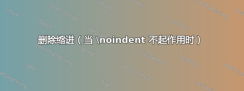 删除缩进（当 \noindent 不起作用时）