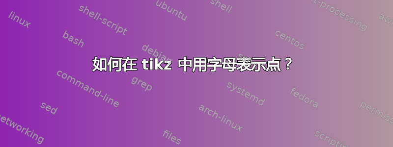 如何在 tikz 中用字母表示点？