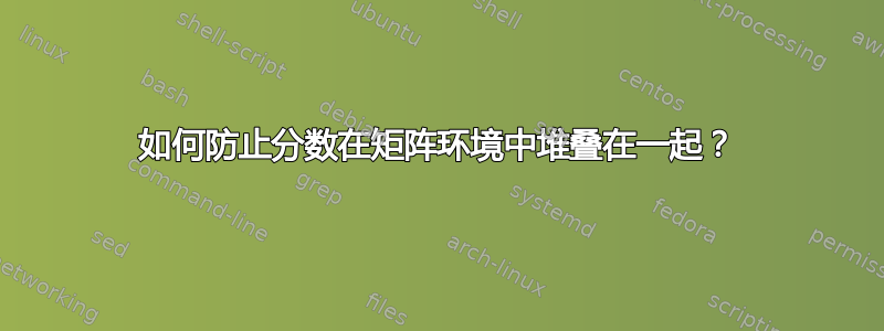 如何防止分数在矩阵环境中堆叠在一起？