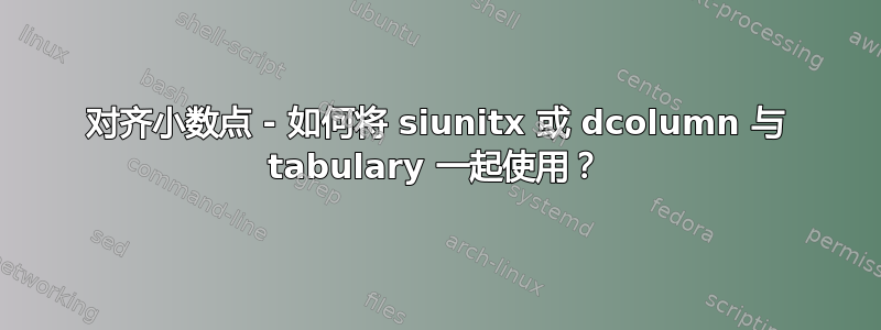 对齐小数点 - 如何将 siunitx 或 dcolumn 与 tabulary 一起使用？