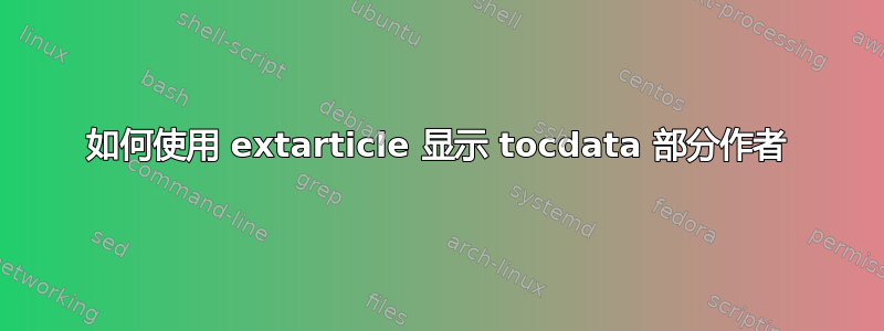 如何使用 extarticle 显示 tocdata 部分作者