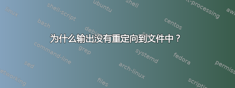 为什么输出没有重定向到文件中？