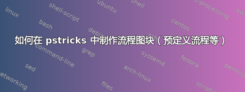 如何在 pstricks 中制作流程图块（预定义流程等）