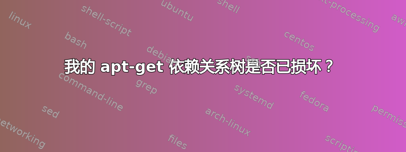 我的 apt-get 依赖关系树是否已损坏？