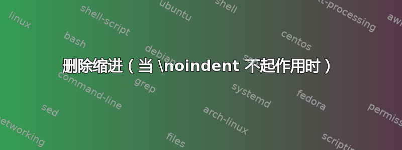 删除缩进（当 \noindent 不起作用时）