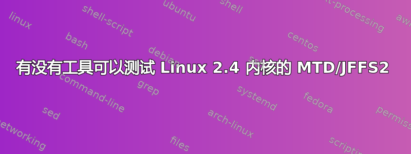 有没有工具可以测试 Linux 2.4 内核的 MTD/JFFS2