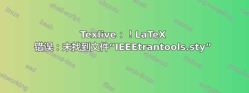 Texlive：！LaTeX 错误：未找到文件“IEEEtrantools.sty”