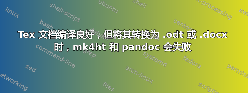 Tex 文档编译良好，但将其转换为 .odt 或 .docx 时，mk4ht 和 pandoc 会失败