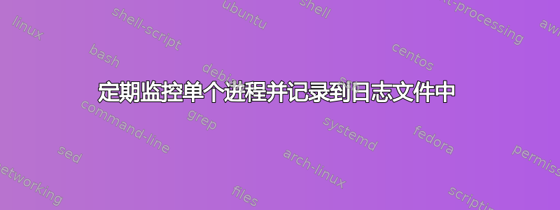 定期监控单个进程并记录到日志文件中