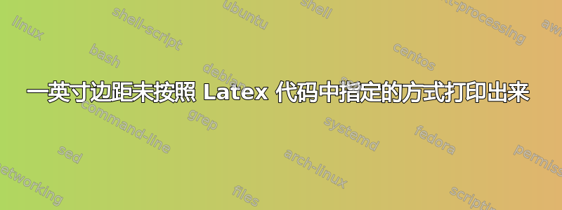 一英寸边距未按照 Latex 代码中指定的方式打印出来