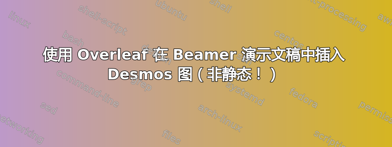 使用 Overleaf 在 Beamer 演示文稿中插入 Desmos 图（非静态！）