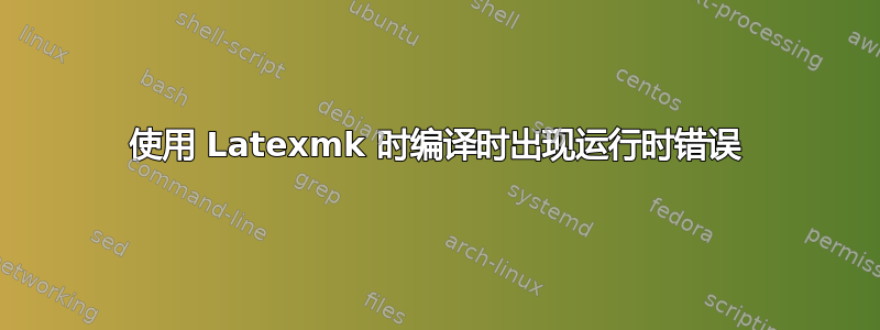 使用 Latexmk 时编译时出现运行时错误