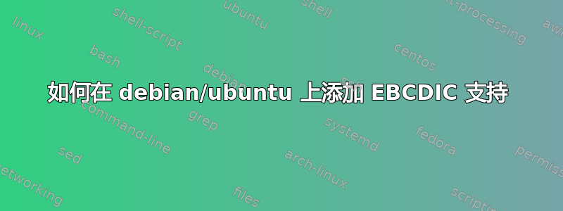 如何在 debian/ubuntu 上添加 EBCDIC 支持