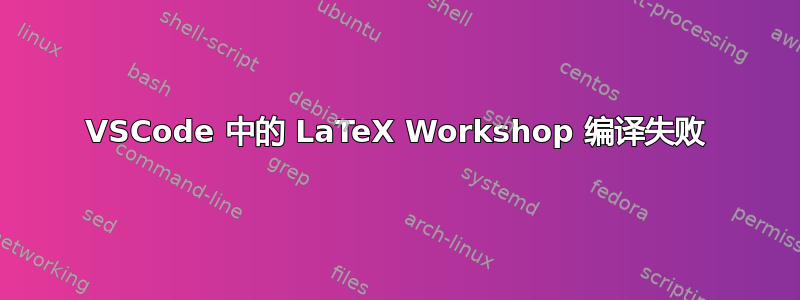 VSCode 中的 LaTeX Workshop 编译失败