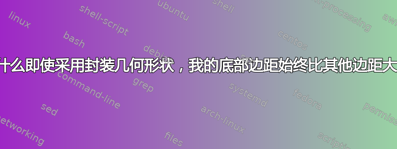 为什么即使采用封装几何形状，我的底部边距始终比其他边距大？