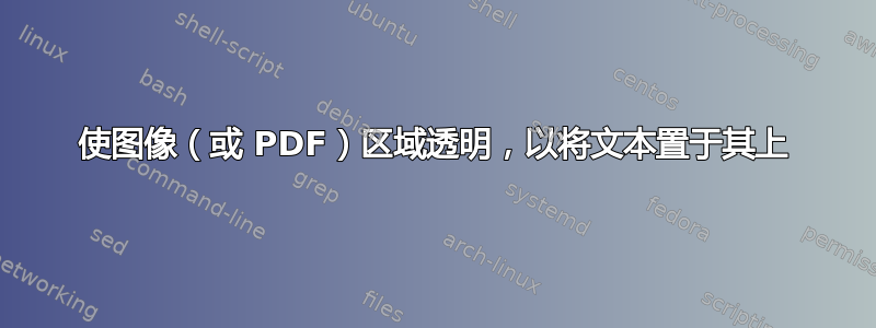 使图像（或 PDF）区域透明，以将文本置于其上