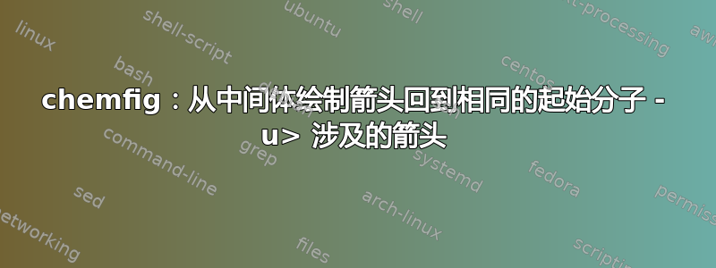 chemfig：从中间体绘制箭头回到相同的起始分子 - u> 涉及的箭头