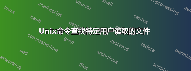 Unix命令查找特定用户读取的文件