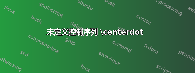 未定义控制序列 \centerdot 