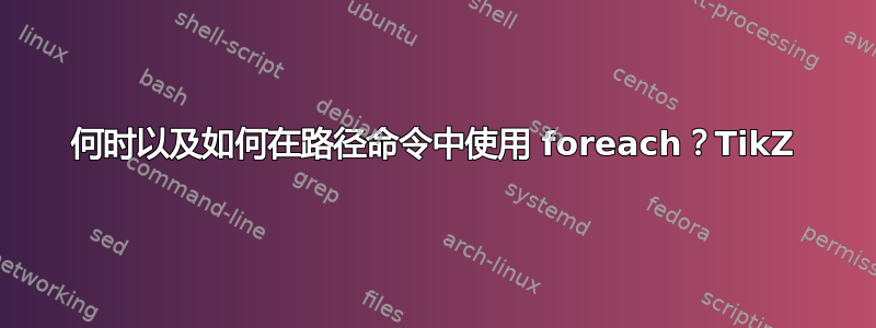 何时以及如何在路径命令中使用 foreach？TikZ