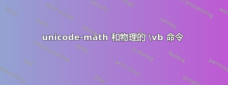 unicode-math 和物理的 \vb 命令