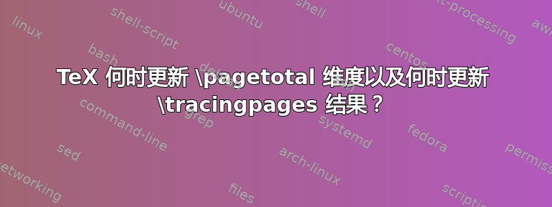 TeX 何时更新 \pagetotal 维度以及何时更新 \tracingpages 结果？