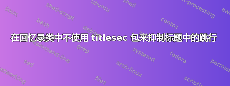 在回忆录类中不使用 titlesec 包来抑制标题中的跳行