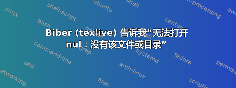 Biber (texlive) 告诉我“无法打开 nul：没有该文件或目录”