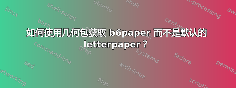 如何使用几何包获取 b6paper 而不是默认的 letterpaper？