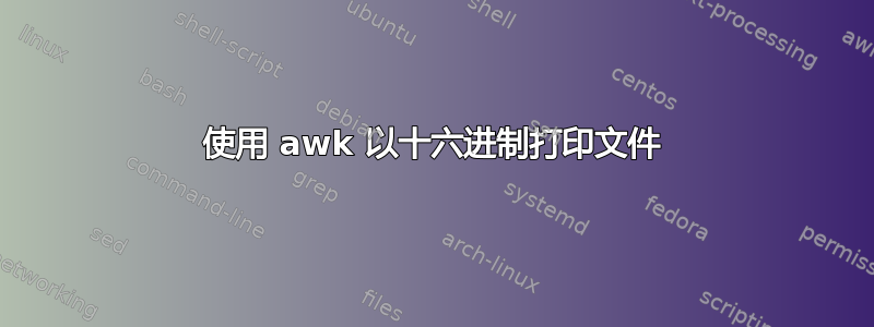 使用 awk 以十六进制打印文件