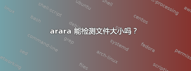 arara 能检测文件大小吗？