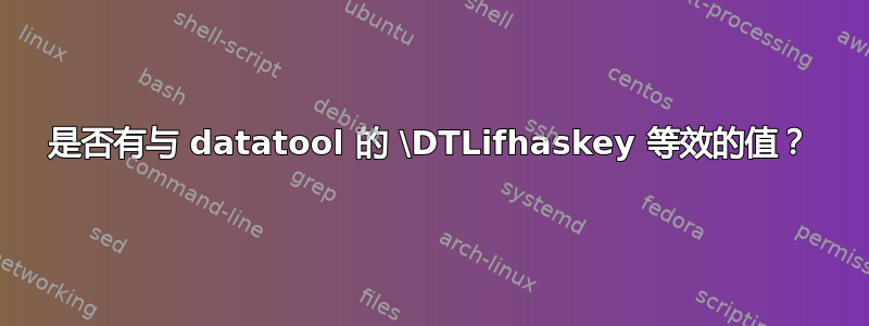 是否有与 datatool 的 \DTLifhaskey 等效的值？