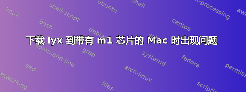 下载 lyx 到带有 m1 芯片的 Mac 时出现问题