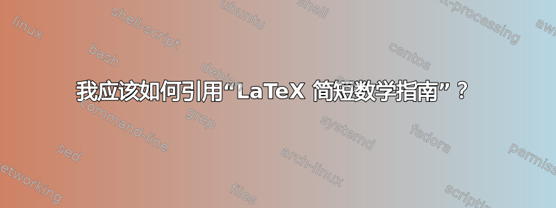 我应该如何引用“LaTeX 简短数学指南”？