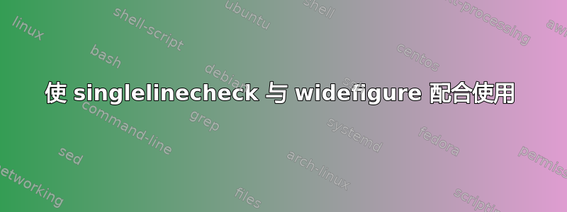 使 singlelinecheck 与 widefigure 配合使用