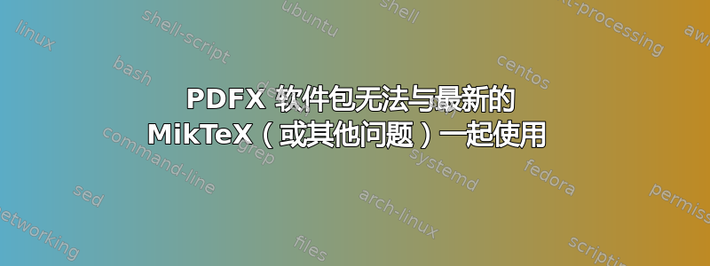 PDFX 软件包无法与最新的 MikTeX（或其他问题）一起使用 